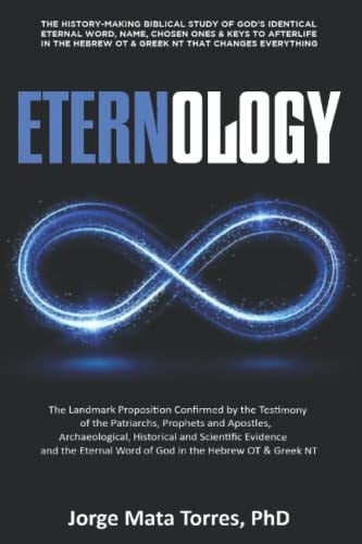 ETERNOLOGY: The History-Making Biblical Study of God’s Identical Eternal Word, Name, Chosen Ones & Keys to Afterlife in the Hebrew OT & Greek NT That Changes Everything