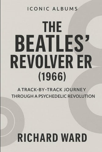 Iconic Albums - The Beatles Revolver Era (1966): A Track-by-Track Journey Through a Psychedelic Revolution