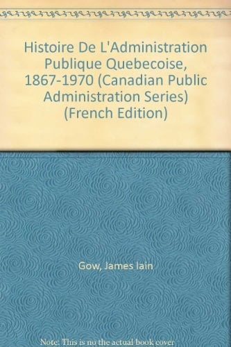 Histoire De L'Administration Publique Quebecoise, 1867-1970 (Canadian Public Administration Series) (French and English Edition)