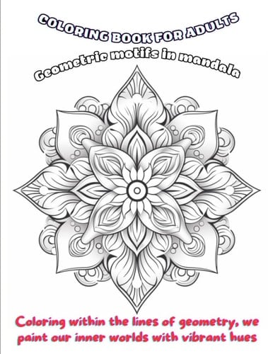 Serene Symmetry: Geometric Mandala Coloring Book Present for Adults as a Gift: Coloring within the lines of geometry, we paint our inner worlds with vibrant hues