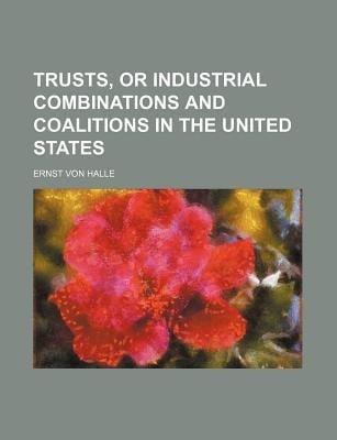 Trusts, or Industrial Combinations and Coalitions in the United States