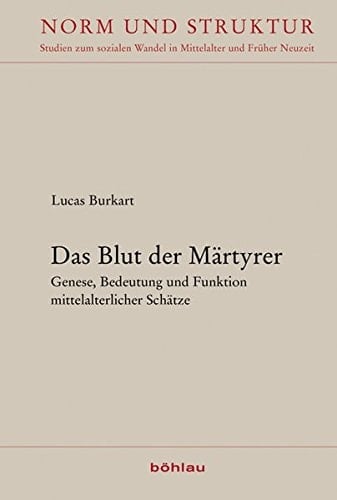 Das Blut Der Martyrer: Genese, Bedeutung Und Funktion Mittelalterlicher Schatze (Norm Und Struktur, 31) (German Edition)