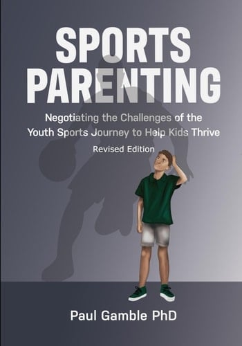 Sports Parenting (Revised Edition): Negotiating the Challenges of the Youth Sports Journey to Help Kids Thrive