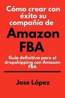 Cómo Crear con éxito Su Compañía de Amazon FBA Guía Definitiva para el Dropshipping con Amazon FBA