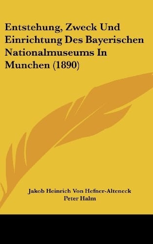 Entstehung, Zweck Und Einrichtung Des Bayerischen Nationalmuseums In Munchen (1890) (German Edition)