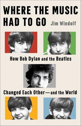Where the Music Had to Go How Bob Dylan and the Beatles Changed Each Other—and the World