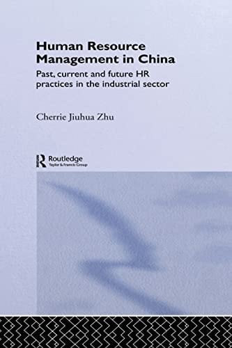 Human Resource Management in China: Past, Current and Future HR Practices in the Industrial Sector (Routledge Advances in Asia-Pacific Business Book 12)