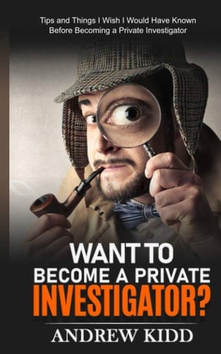 Want to Become a Private Investigator?: Tips and Things I Wish I Would Have Known Before Becoming a Private Investigator