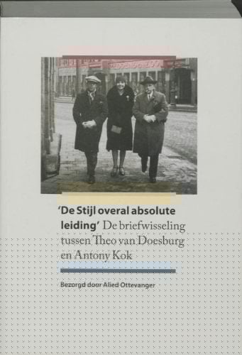 "De Stijl overal absolute leiding" de briefwisseling tussen Theo van Doesburg en Antony Kok