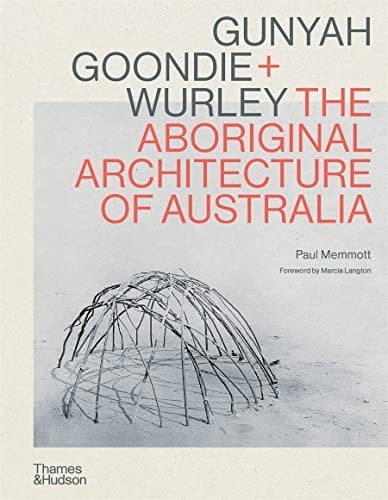 Gunyah Goondie + Wurley The Aboriginal Architecture of Australia