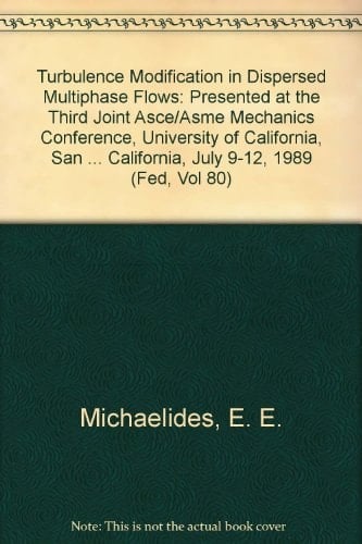 Turbulence Modification in Dispersed Multiphase Flows: Presented at the Third Joint Asce/Asme Mechanics Conference, University of California, San ... California, July 9-12, 1989 (Fed, Vol 80)