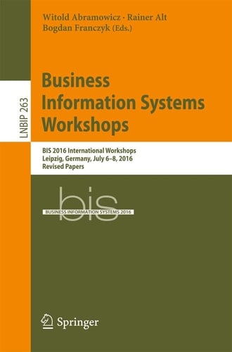 Business Information Systems Workshops BIS 2016 International Workshops, Leipzig, Germany, July 6-8, 2016, Revised Papers