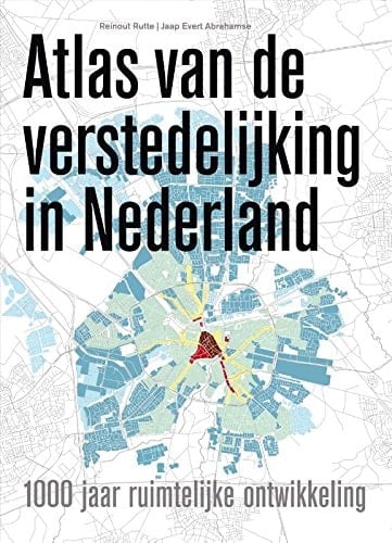 Atlas van de verstedelijking in Nederland: 1000 jaar ruimtelijke ontwikkeling (Dutch Edition)