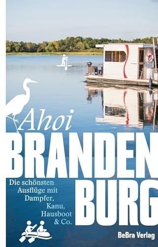 Ahoi, Brandenburg Die schönsten Ausflüge mit Dampfer, Kau, Hausboot & Co