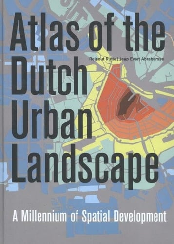 Atlas of the Dutch Urban Landscape A Millennium of Spatial Development