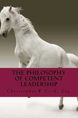 The Philosophy of Competent Leadership The Definitive Guide to Building and Maintaining Leadership