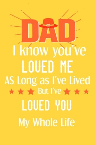 Dad I know You've Loved me As Long As I've Lived But I've Loved You My Whole Life: Father's day notebook gift for fathers on their special day