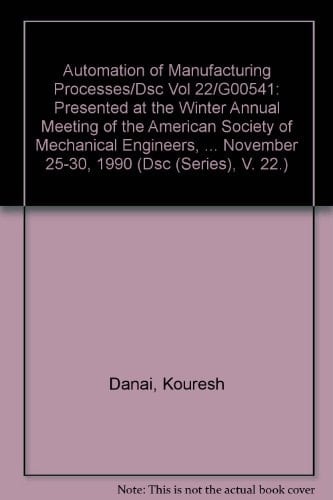 Automation of Manufacturing Processes/Dsc Vol 22/G00541: Presented at the Winter Annual Meeting of the American Society of Mechanical Engineers, ... November 25-30, 1990 (Dsc (Series), V. 22.)