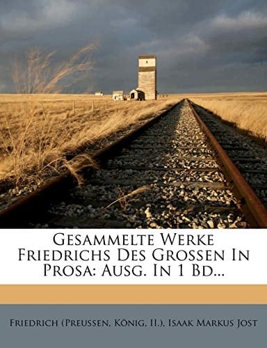 Gesammelte Werke Friedrichs des Grossen in Prosa, Ausgabe in einem Bande (German Edition)