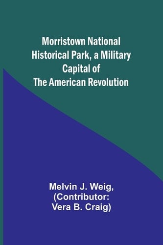 Morristown National Historical Park, a Military Capital of the American Revolution