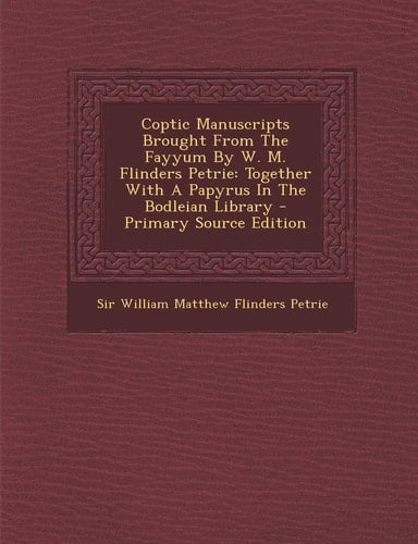 Coptic Manuscripts Brought from the Fayyum by W. M. Flinders Petrie Together with a Papyrus in the Bodleian Library - Primary Source Edition