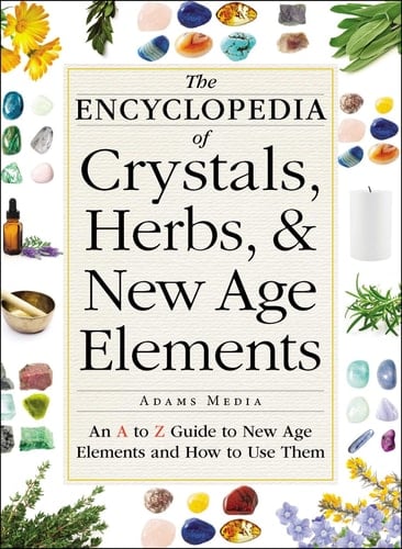 The Encyclopedia of Crystals, Herbs, and New Age Elements An A to Z Guide to New Age Elements and How to Use Them