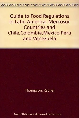 Guide to Food Regulations in Latin America: Mercosur Countries and Chile,Colombia,Mexico,Peru and Venezuela