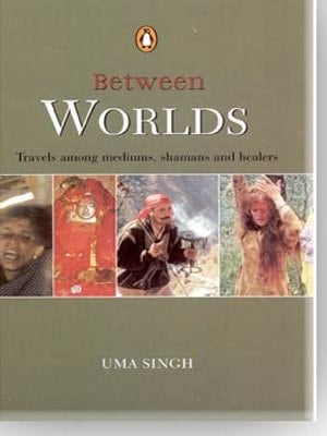 Between Worlds: Travels Among Mystics Shamans And Healers