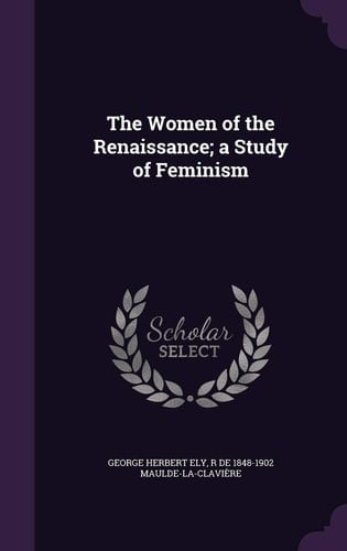 The Women of the Renaissance; a Study of Feminism