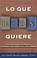 Lo Que Dios Quiere Guía de Consulta Para El Ministerio de Adoración Y Sus Líderes