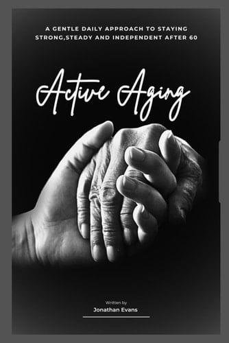 Active Aging: A Gentle Daily Approach to Staying Strong, Steady, and Independent After 60