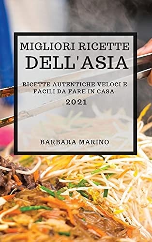 Migliori Ricette Dell'asia 2021 (Best Asian Recipes 2021 Italian Edition) Ricette Autentiche Veloci E Facili Da Fare in Casa