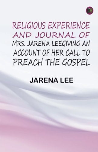 Religious Experience and Journal: of Mrs. Jarena Lee Giving an Account of Her Call to Preach the Gospel