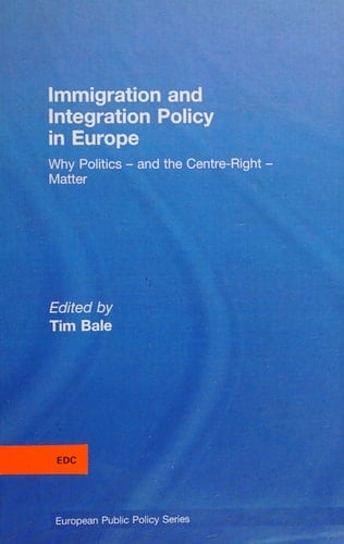 Immigration and Integration Policy in Europe: Why Politics - and the Centre-Right - Matter (Journal of European Public Policy Series)
