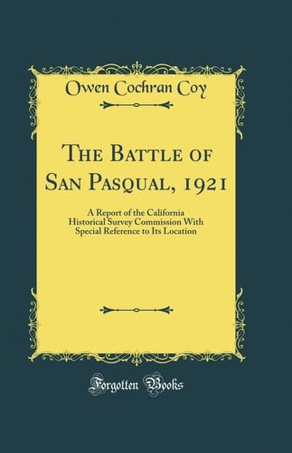 The Battle of San Pasqual, 1921 A Report of the California Historical Survey Commission with Special Reference to Its Location (Classic Reprint)