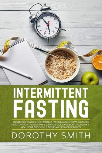 Intermittent Fasting This Book Includes: Intermittent Fasting Guide for Weight Loss & Autophagy. The Ultimate Beginners Guide for Burn Fat, Detox & Heal Your Body While Eating Your Favorite Foods.