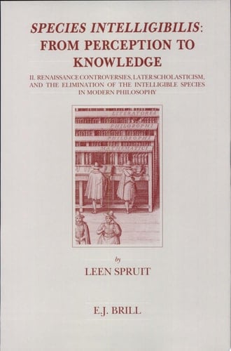Species Intelligibilis From Perception to Knowledge. Renaissance controversies, later scholasticism and the elimination of the intelligible species in modern philosophy. Volume two
