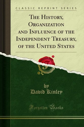 The History, Organization and Influence of the Independent Treasury, of the United States (Classic Reprint)
