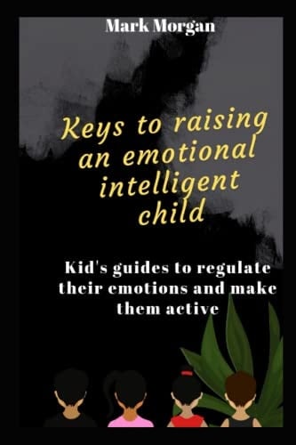 keys to raising an emotional intelligent child: kids guides to regulate their emotions and make them active.