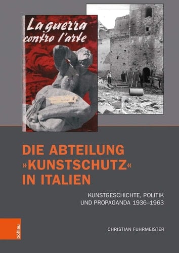 Die Abteilung »Kunstschutz« in Italien Kunstgeschichte, Politik und Propaganda 1936–1963