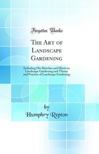 The Art of Landscape Gardening Including His Sketches and Hints on Landscape Gardening and Theory and Practice of Landscape Gardening (Classic Reprint)