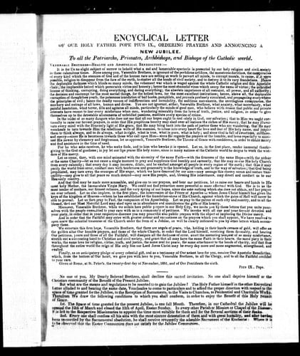 Encyclical letter of Our Holy Father Pope Pius IX, ordering prayers and announcing new jubilee: to all the patriarchs, primates, archbishops, and bishops of the Catholic world : it is for us no slight subject of sorrow to behold what a sad and lamentable spectable is presented by our holy religion and civil society in these calamitous times ...