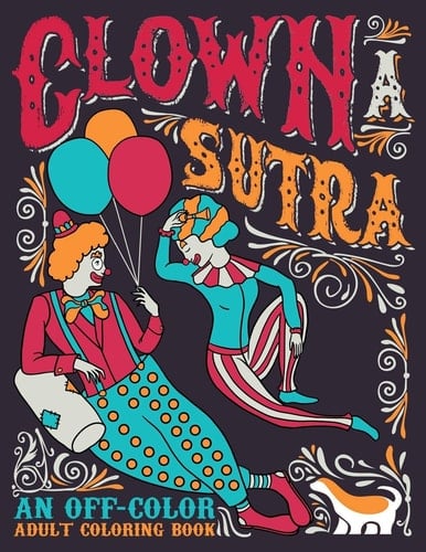 Clown A Sutra An Off-Color Adult Coloring Book: Carousing Carnal Clowns In Flagrante Delicto: Irreverent Kama Sutra Theme