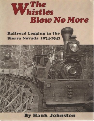 The Whistles Blow No More Railroad Logging in the Sierra Nevada 1874-1942