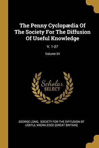 The Penny Cyclopædia Of The Society For The Diffusion Of Useful Knowledge V. 1-27; Volume 24