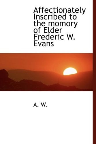 Affectionately Inscribed to the momory of Elder Frederic W. Evans