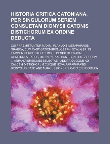 historia critica catoniana, per singulorum seriem consuetam dionysii catonis distichorum ex ordine deducta; cui praemittuntur maximi planudis metaphra