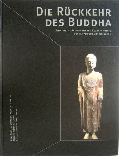 Die Rückkehr des Buddha chinesische Skulpturen des 6. Jahrhunderts ; der Tempelfund von Qingzhou ; [eine Ausstellung des Museums für Ostasiatische Kunst, Staatliche Museen zu Berlin, Preussischer Kulturbesitz, im Rahmen des China-Festes, 3. Asien-Pazifik-Wochen ; Altes Museum, Staatliche Museen zu Berlin, 20. September - 18. November 2001 ; Museum Rietberg Zürich, 12. Januar - 1. April 2002 ; Royal Academy of Arts, London, 13. April - 30. Juni 2002]