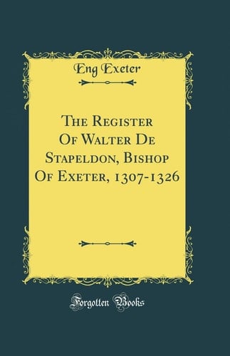 The Register of Walter de Stapeldon, Bishop of Exeter, 1307-1326 (Classic Reprint)