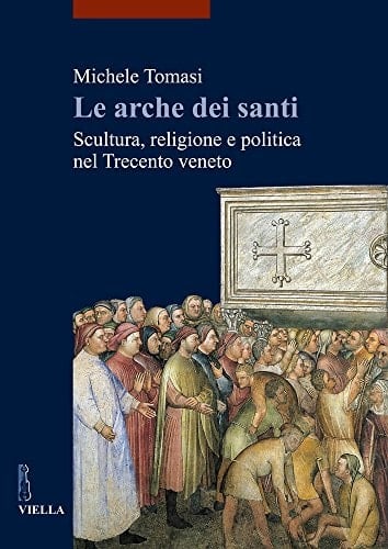 Le arche dei santi scultura, religione e politica nel Trecento veneto